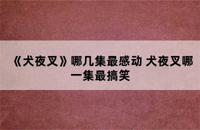 《犬夜叉》哪几集最感动 犬夜叉哪一集最搞笑